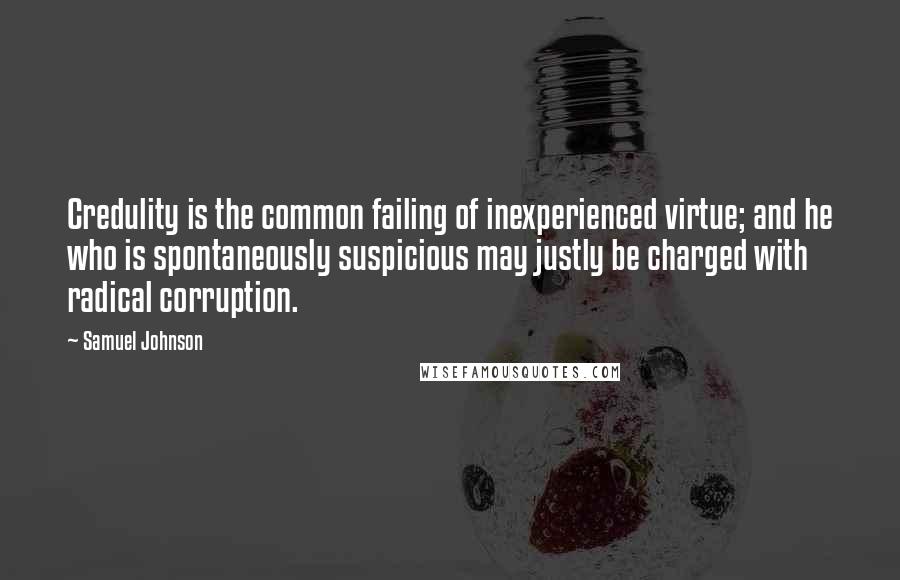 Samuel Johnson Quotes: Credulity is the common failing of inexperienced virtue; and he who is spontaneously suspicious may justly be charged with radical corruption.