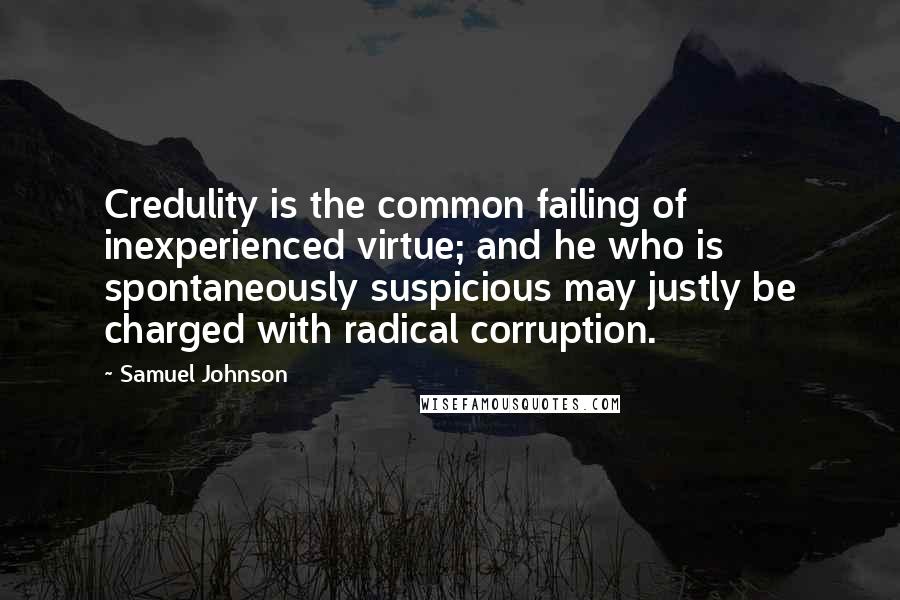 Samuel Johnson Quotes: Credulity is the common failing of inexperienced virtue; and he who is spontaneously suspicious may justly be charged with radical corruption.