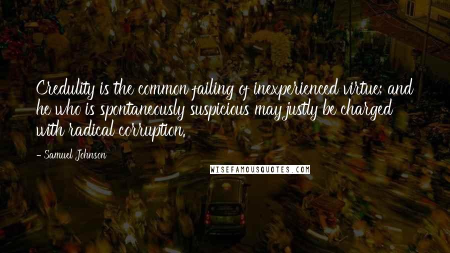 Samuel Johnson Quotes: Credulity is the common failing of inexperienced virtue; and he who is spontaneously suspicious may justly be charged with radical corruption.