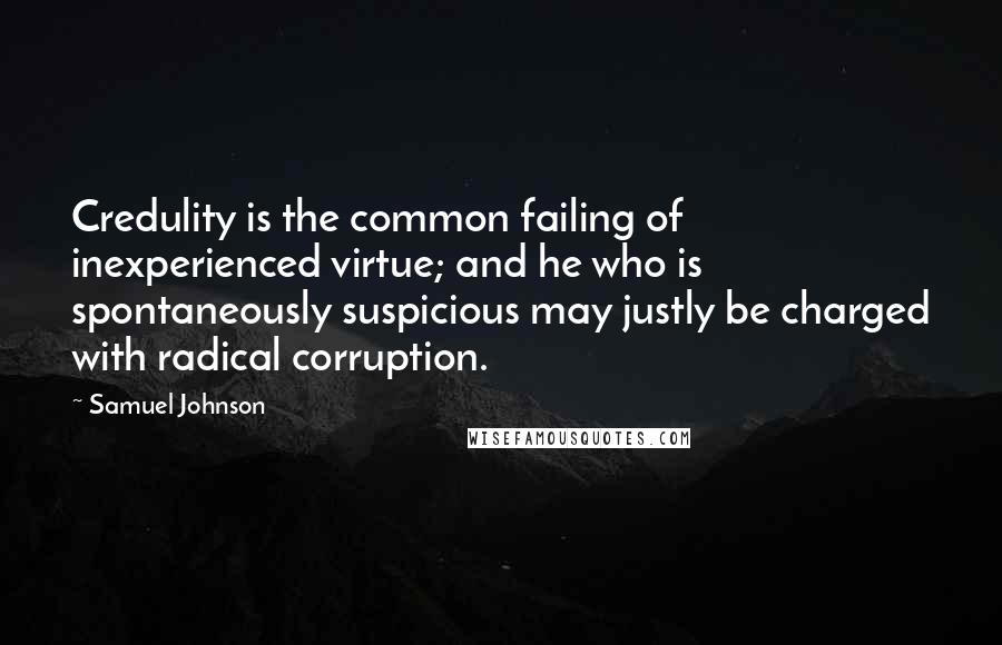 Samuel Johnson Quotes: Credulity is the common failing of inexperienced virtue; and he who is spontaneously suspicious may justly be charged with radical corruption.