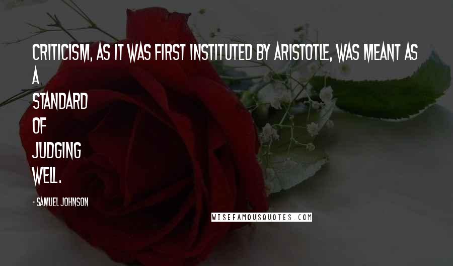 Samuel Johnson Quotes: Criticism, as it was first instituted by Aristotle, was meant as a standard of judging well.