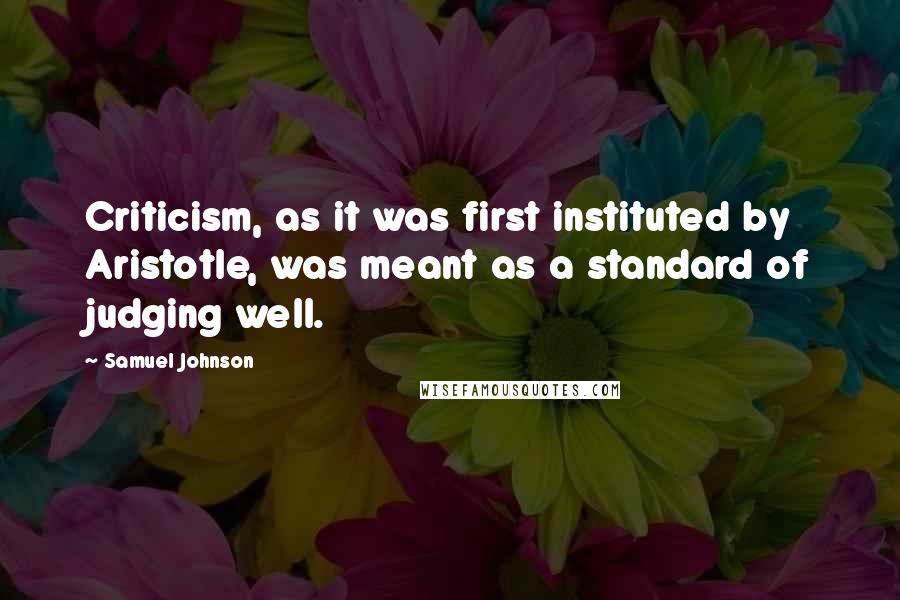 Samuel Johnson Quotes: Criticism, as it was first instituted by Aristotle, was meant as a standard of judging well.