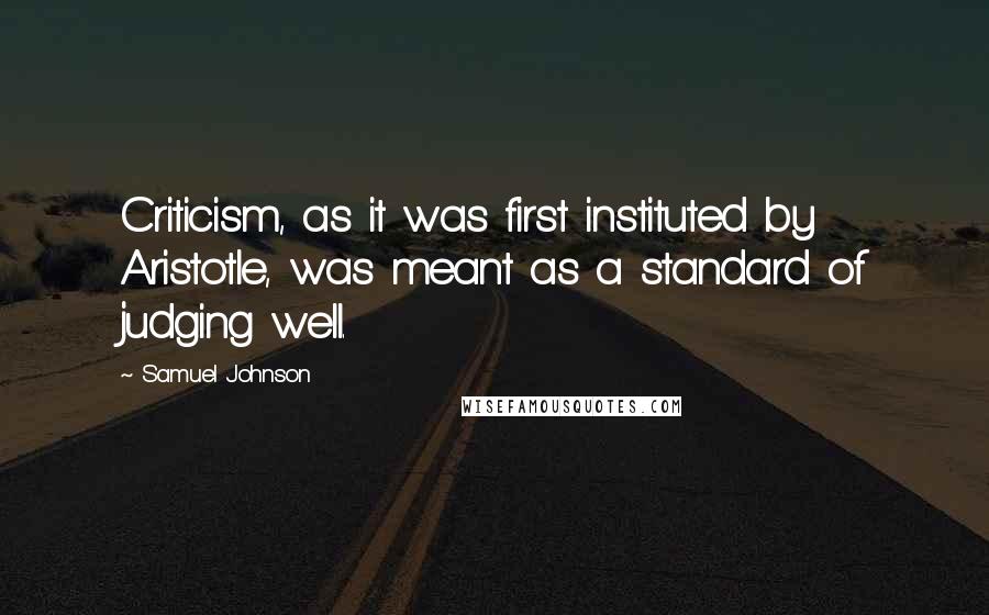 Samuel Johnson Quotes: Criticism, as it was first instituted by Aristotle, was meant as a standard of judging well.