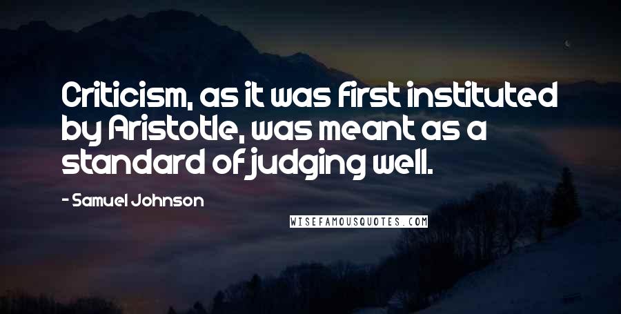 Samuel Johnson Quotes: Criticism, as it was first instituted by Aristotle, was meant as a standard of judging well.