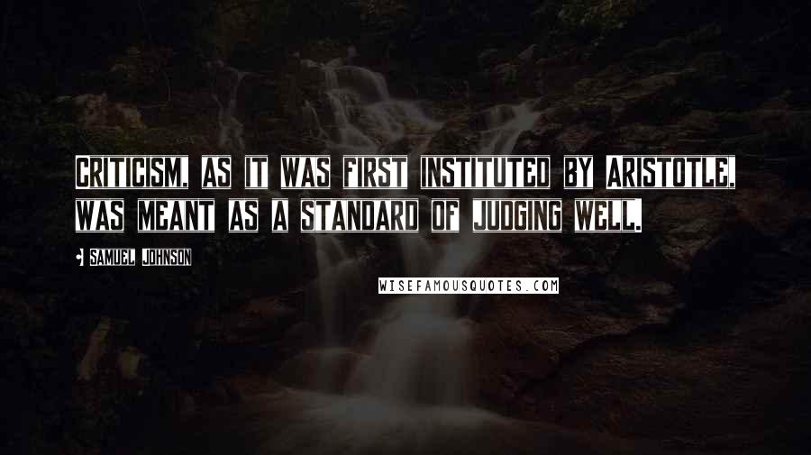 Samuel Johnson Quotes: Criticism, as it was first instituted by Aristotle, was meant as a standard of judging well.