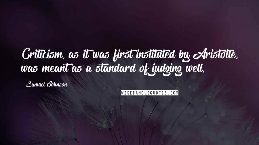 Samuel Johnson Quotes: Criticism, as it was first instituted by Aristotle, was meant as a standard of judging well.