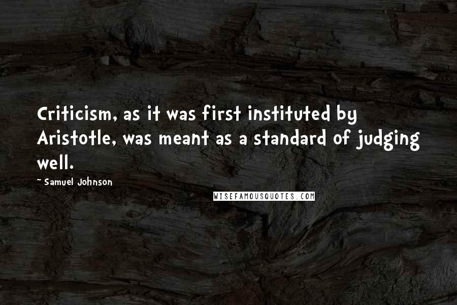 Samuel Johnson Quotes: Criticism, as it was first instituted by Aristotle, was meant as a standard of judging well.