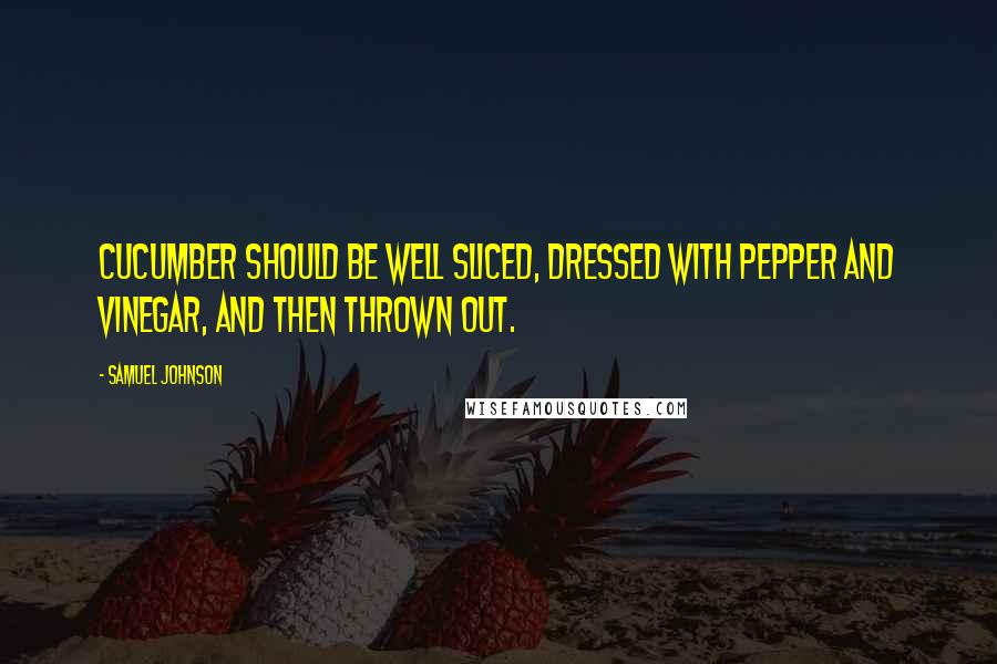 Samuel Johnson Quotes: Cucumber should be well sliced, dressed with pepper and vinegar, and then thrown out.
