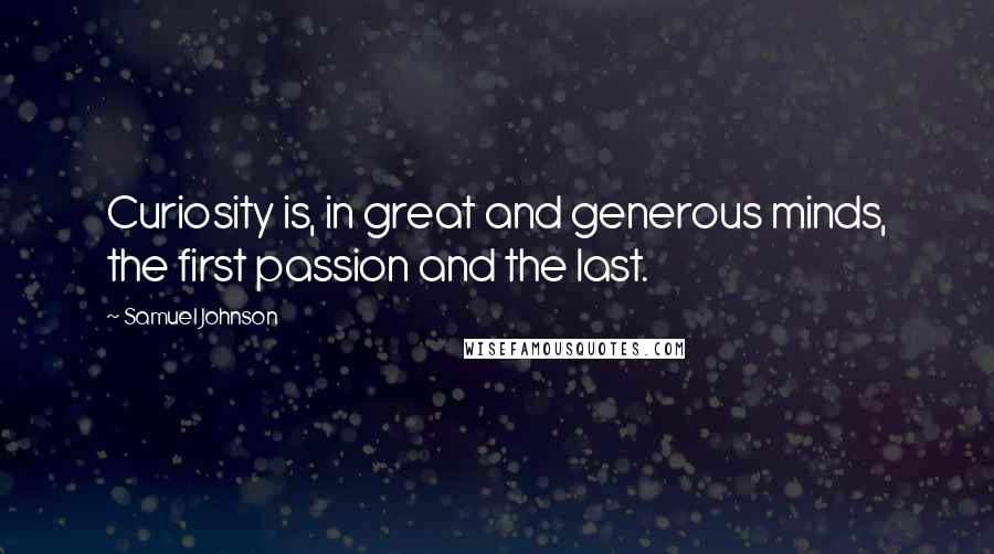 Samuel Johnson Quotes: Curiosity is, in great and generous minds, the first passion and the last.