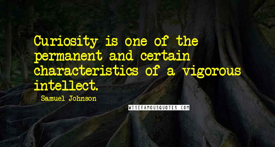 Samuel Johnson Quotes: Curiosity is one of the permanent and certain characteristics of a vigorous intellect.
