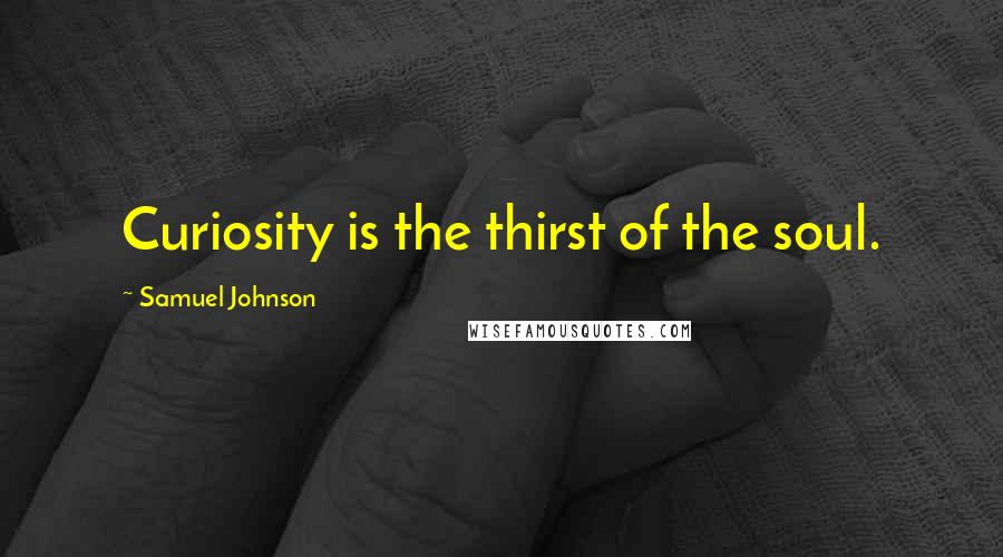 Samuel Johnson Quotes: Curiosity is the thirst of the soul.