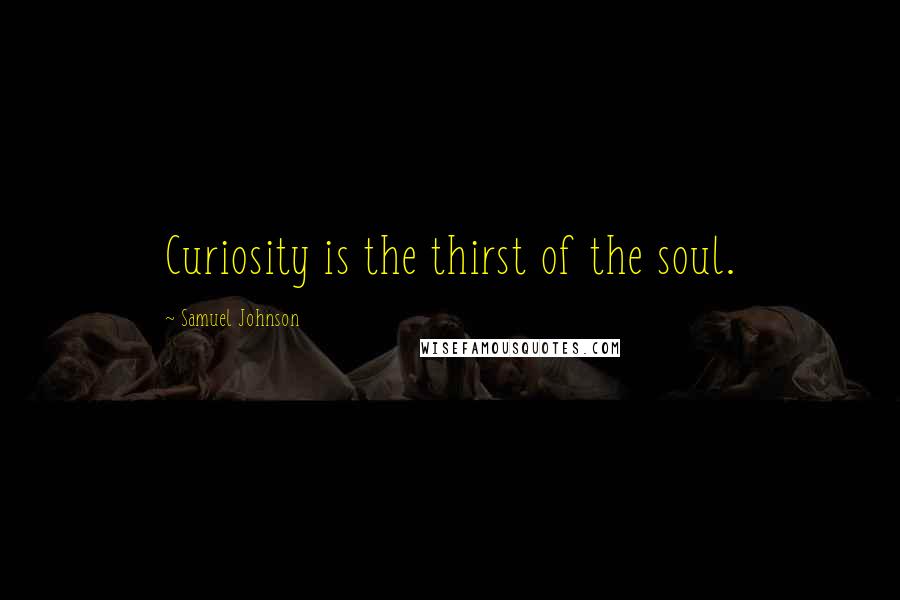 Samuel Johnson Quotes: Curiosity is the thirst of the soul.