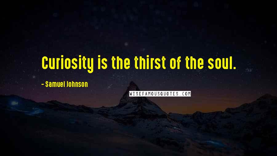 Samuel Johnson Quotes: Curiosity is the thirst of the soul.