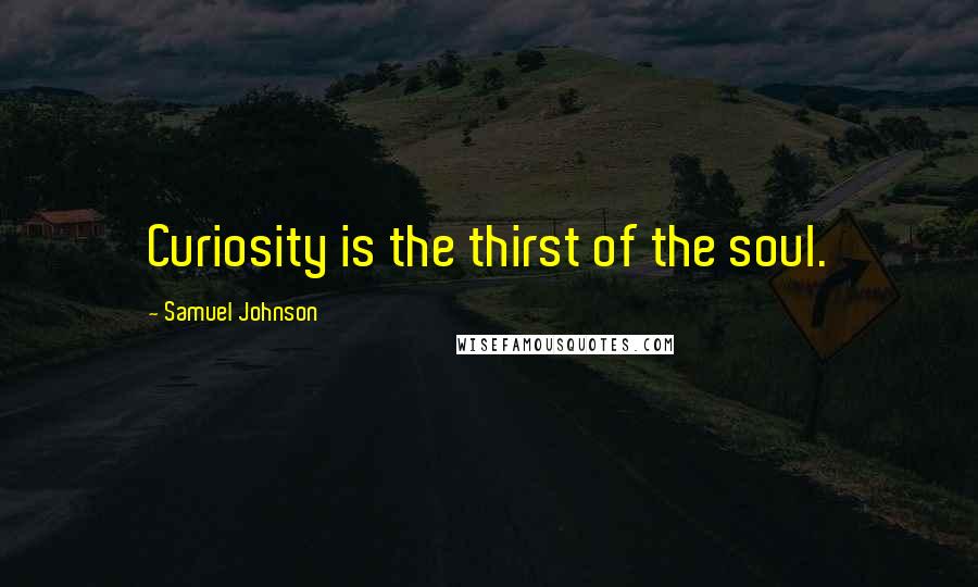 Samuel Johnson Quotes: Curiosity is the thirst of the soul.