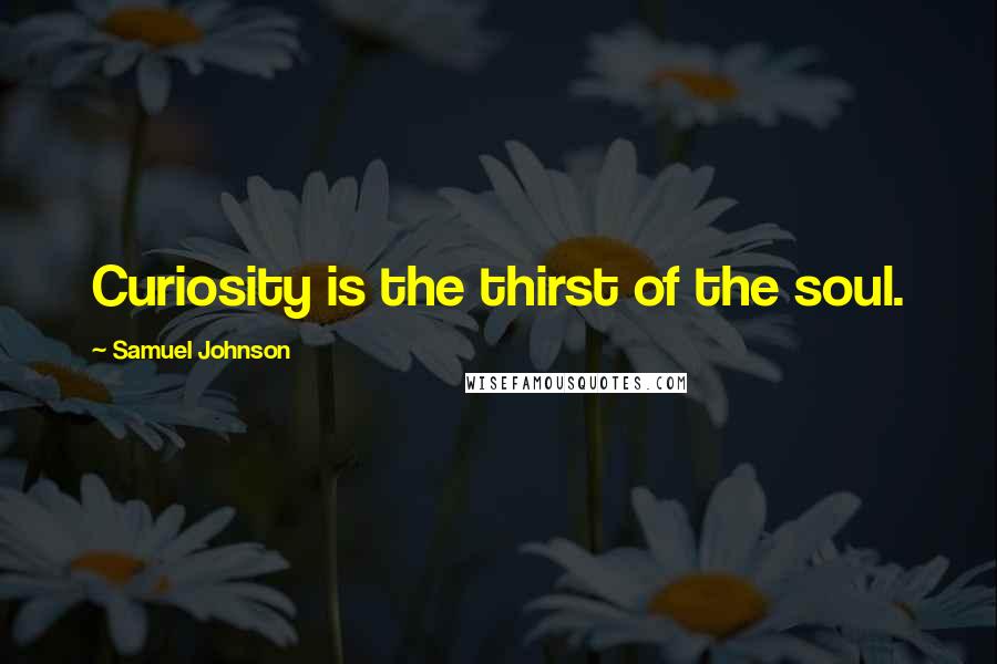 Samuel Johnson Quotes: Curiosity is the thirst of the soul.