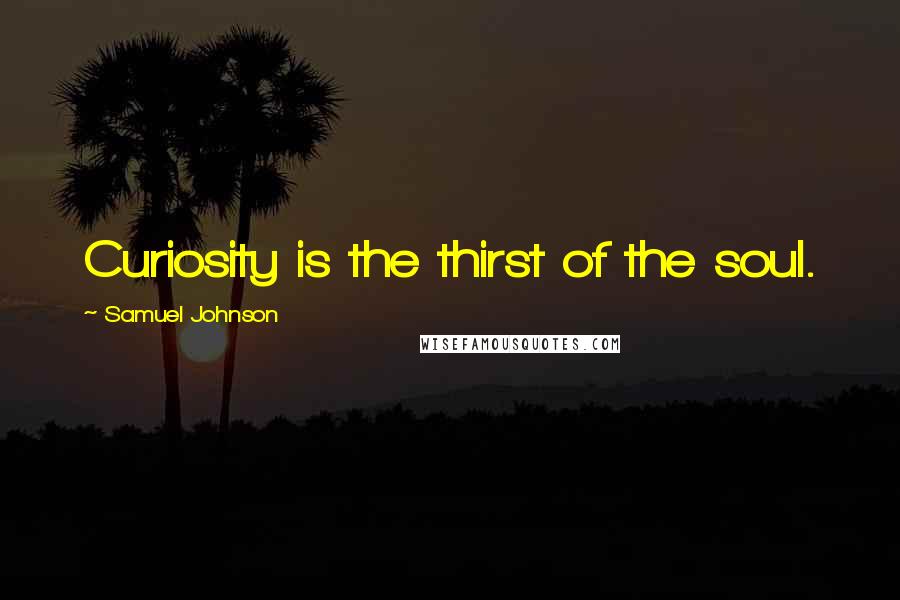 Samuel Johnson Quotes: Curiosity is the thirst of the soul.