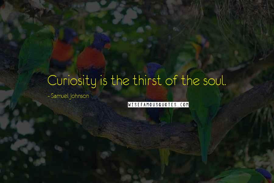 Samuel Johnson Quotes: Curiosity is the thirst of the soul.