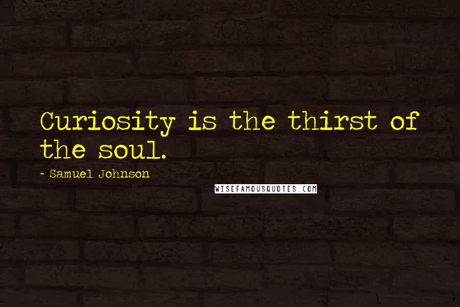 Samuel Johnson Quotes: Curiosity is the thirst of the soul.