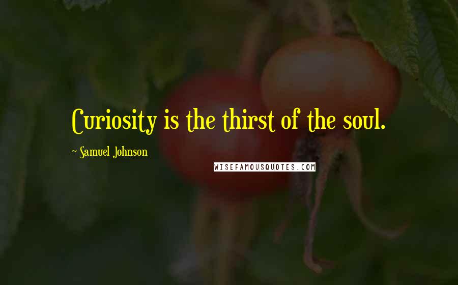 Samuel Johnson Quotes: Curiosity is the thirst of the soul.