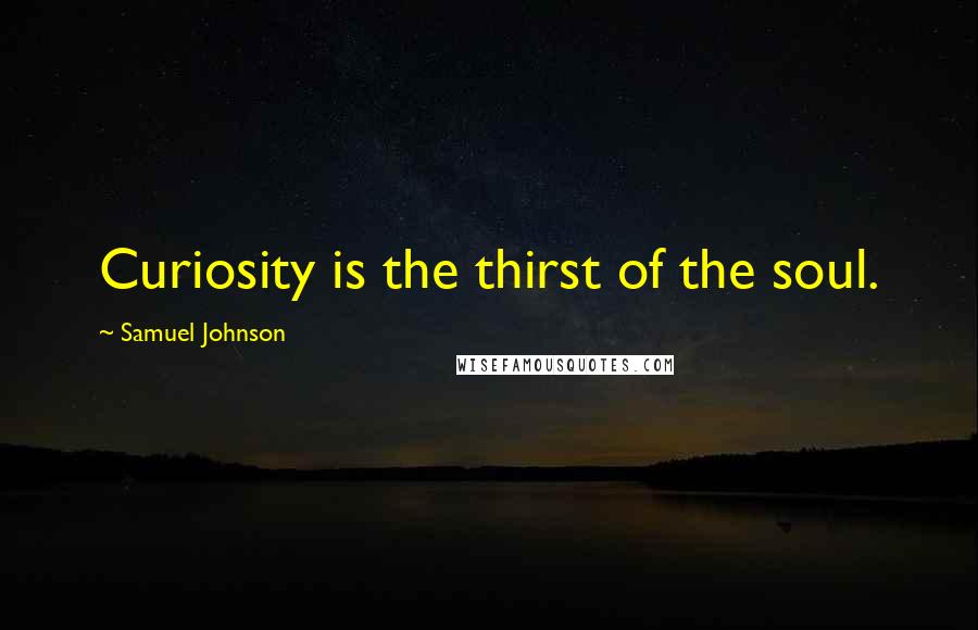 Samuel Johnson Quotes: Curiosity is the thirst of the soul.