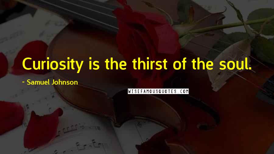 Samuel Johnson Quotes: Curiosity is the thirst of the soul.