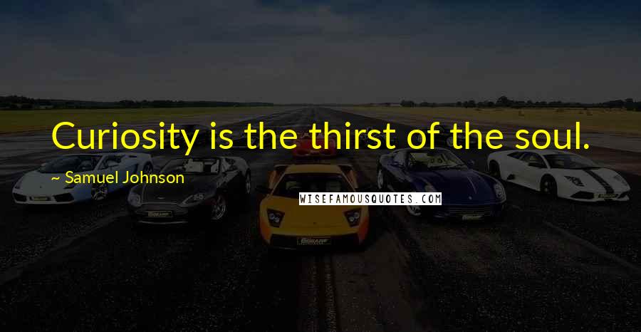 Samuel Johnson Quotes: Curiosity is the thirst of the soul.