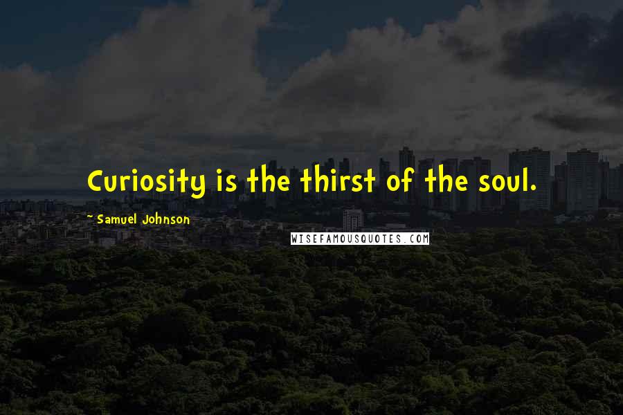 Samuel Johnson Quotes: Curiosity is the thirst of the soul.