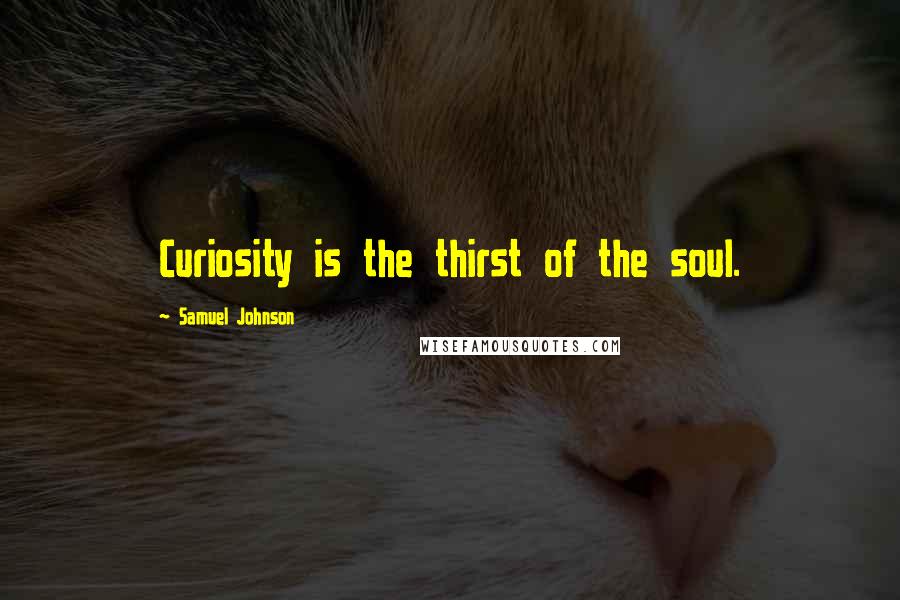 Samuel Johnson Quotes: Curiosity is the thirst of the soul.