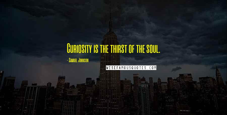 Samuel Johnson Quotes: Curiosity is the thirst of the soul.