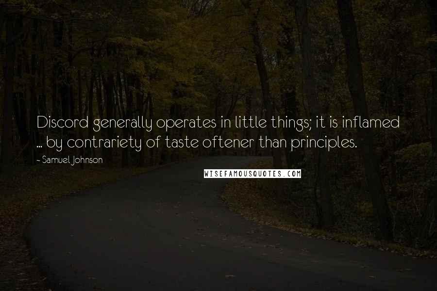 Samuel Johnson Quotes: Discord generally operates in little things; it is inflamed ... by contrariety of taste oftener than principles.