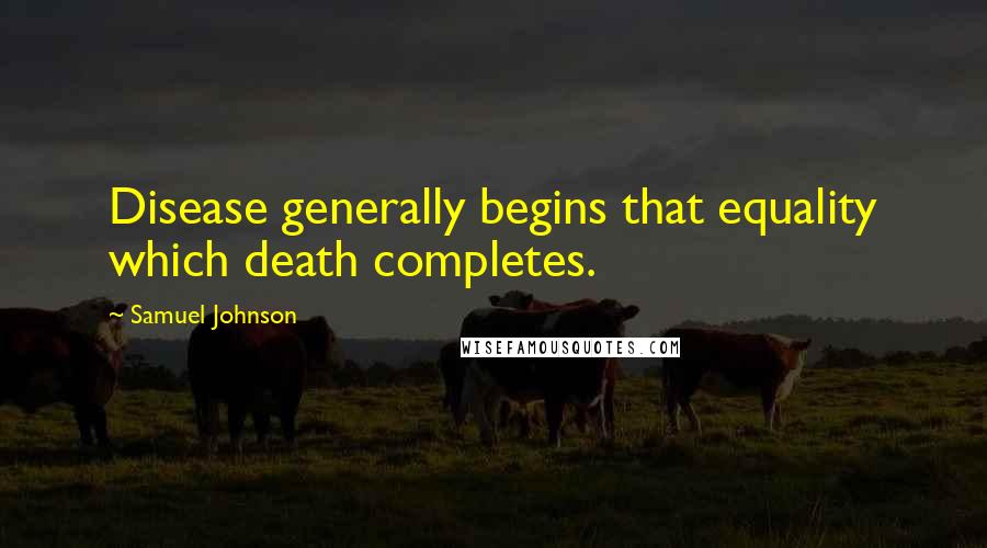 Samuel Johnson Quotes: Disease generally begins that equality which death completes.