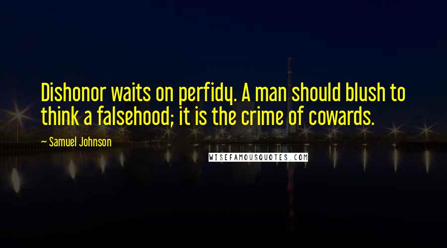 Samuel Johnson Quotes: Dishonor waits on perfidy. A man should blush to think a falsehood; it is the crime of cowards.