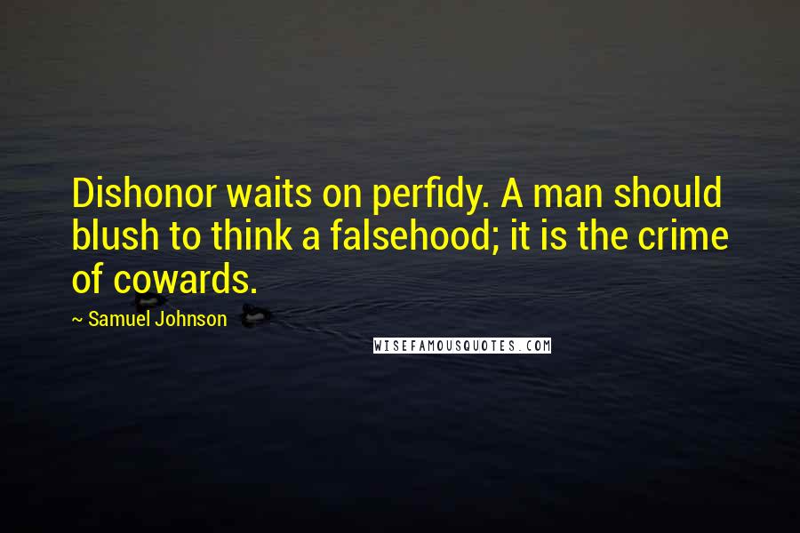 Samuel Johnson Quotes: Dishonor waits on perfidy. A man should blush to think a falsehood; it is the crime of cowards.