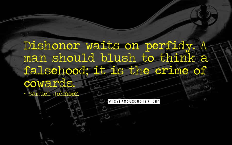 Samuel Johnson Quotes: Dishonor waits on perfidy. A man should blush to think a falsehood; it is the crime of cowards.