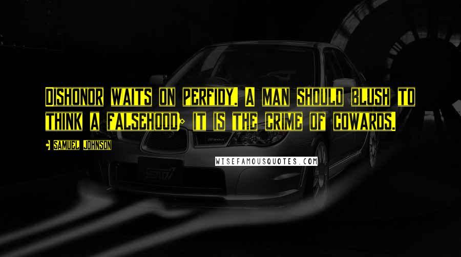 Samuel Johnson Quotes: Dishonor waits on perfidy. A man should blush to think a falsehood; it is the crime of cowards.