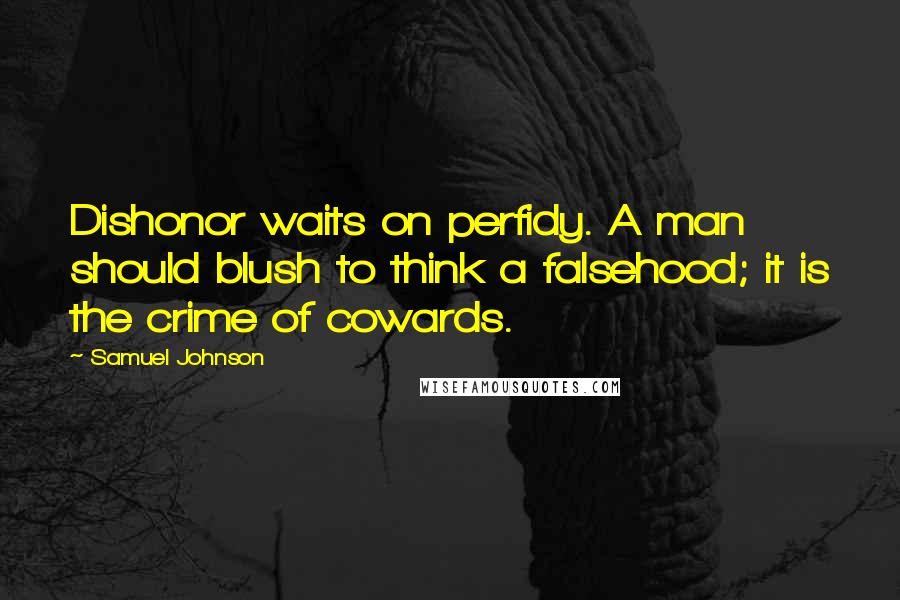 Samuel Johnson Quotes: Dishonor waits on perfidy. A man should blush to think a falsehood; it is the crime of cowards.