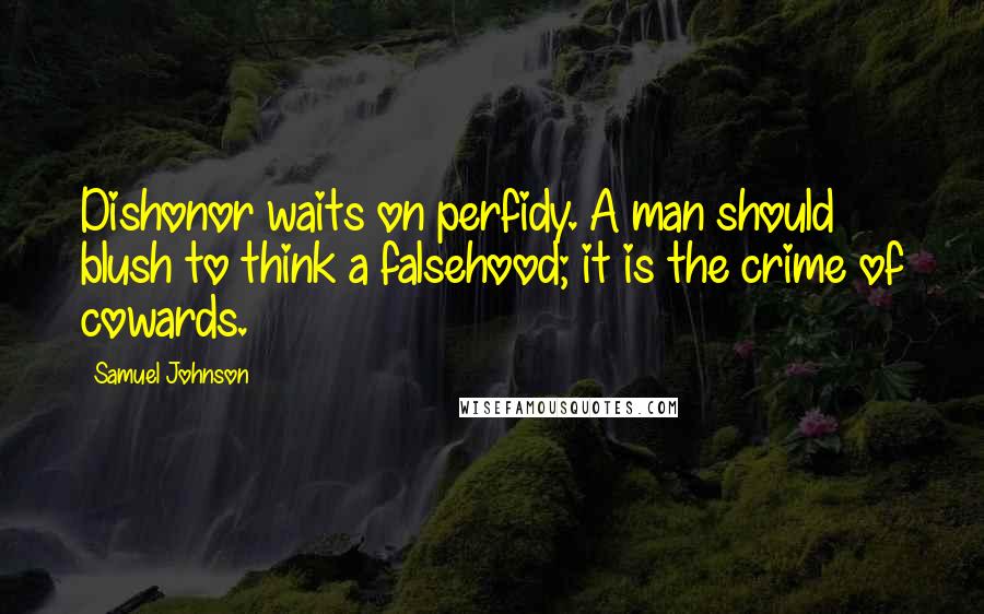 Samuel Johnson Quotes: Dishonor waits on perfidy. A man should blush to think a falsehood; it is the crime of cowards.