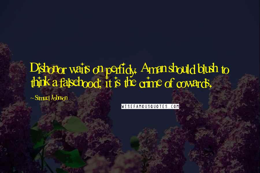 Samuel Johnson Quotes: Dishonor waits on perfidy. A man should blush to think a falsehood; it is the crime of cowards.