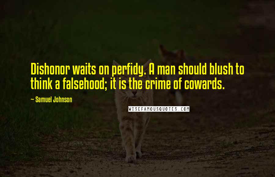 Samuel Johnson Quotes: Dishonor waits on perfidy. A man should blush to think a falsehood; it is the crime of cowards.