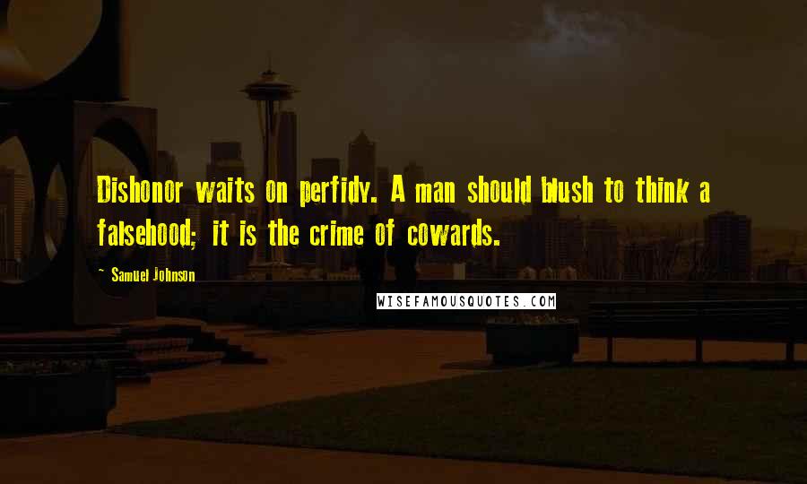 Samuel Johnson Quotes: Dishonor waits on perfidy. A man should blush to think a falsehood; it is the crime of cowards.