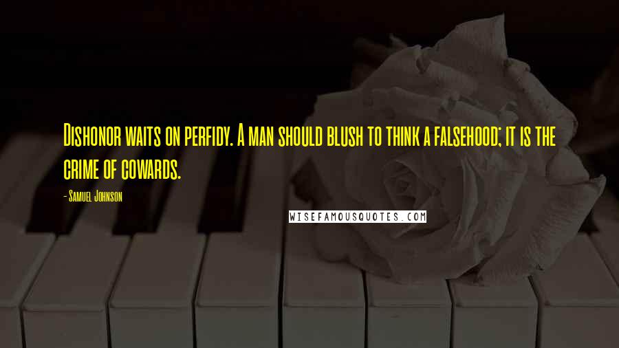 Samuel Johnson Quotes: Dishonor waits on perfidy. A man should blush to think a falsehood; it is the crime of cowards.