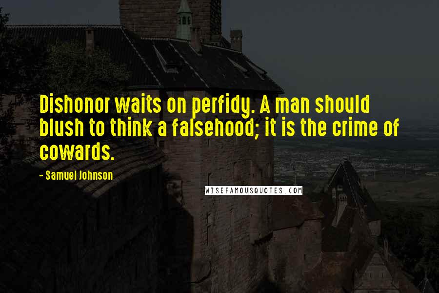 Samuel Johnson Quotes: Dishonor waits on perfidy. A man should blush to think a falsehood; it is the crime of cowards.