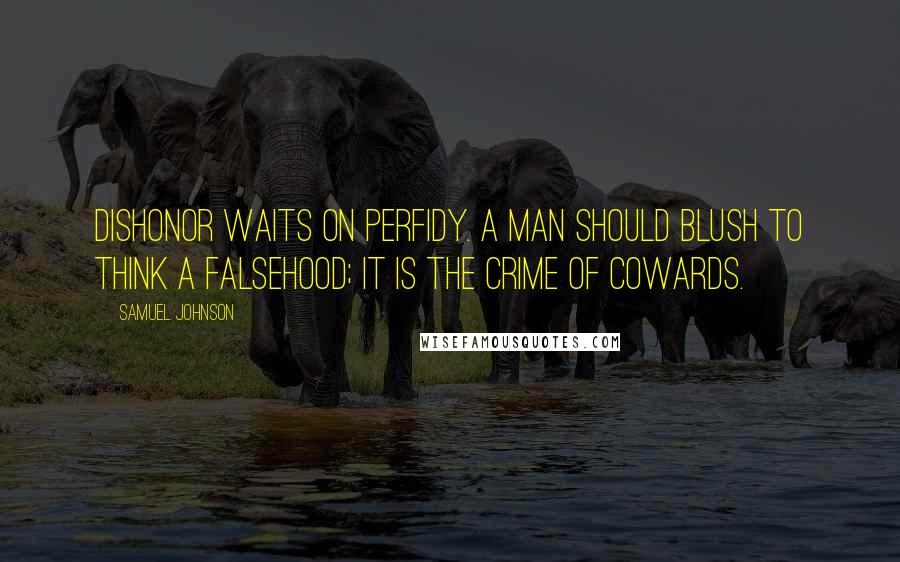 Samuel Johnson Quotes: Dishonor waits on perfidy. A man should blush to think a falsehood; it is the crime of cowards.