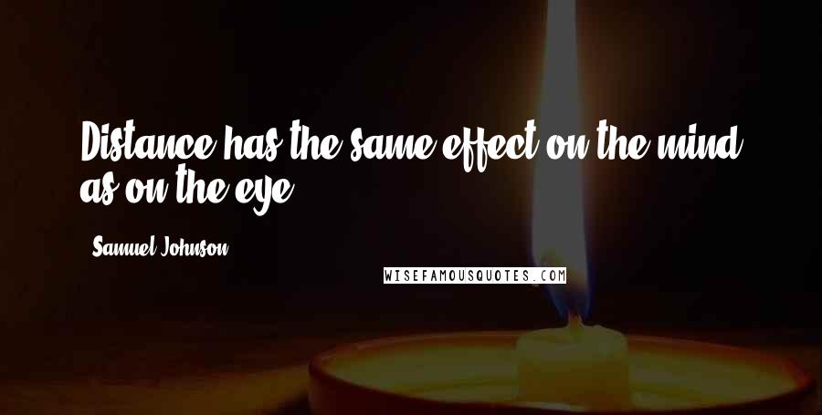 Samuel Johnson Quotes: Distance has the same effect on the mind as on the eye.