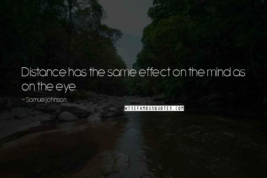 Samuel Johnson Quotes: Distance has the same effect on the mind as on the eye.