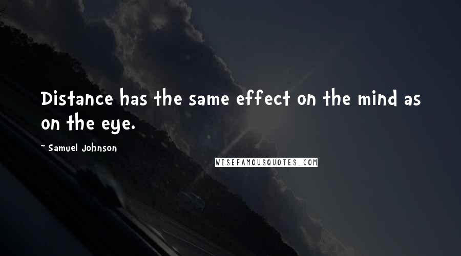 Samuel Johnson Quotes: Distance has the same effect on the mind as on the eye.