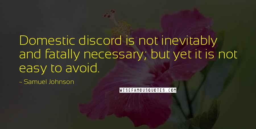 Samuel Johnson Quotes: Domestic discord is not inevitably and fatally necessary; but yet it is not easy to avoid.