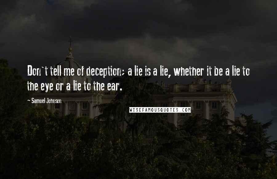 Samuel Johnson Quotes: Don't tell me of deception; a lie is a lie, whether it be a lie to the eye or a lie to the ear.