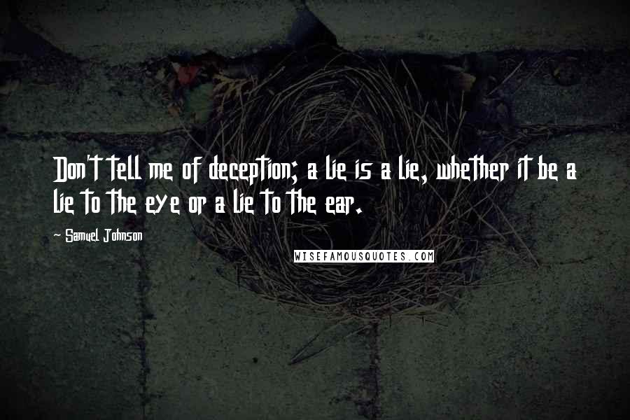 Samuel Johnson Quotes: Don't tell me of deception; a lie is a lie, whether it be a lie to the eye or a lie to the ear.