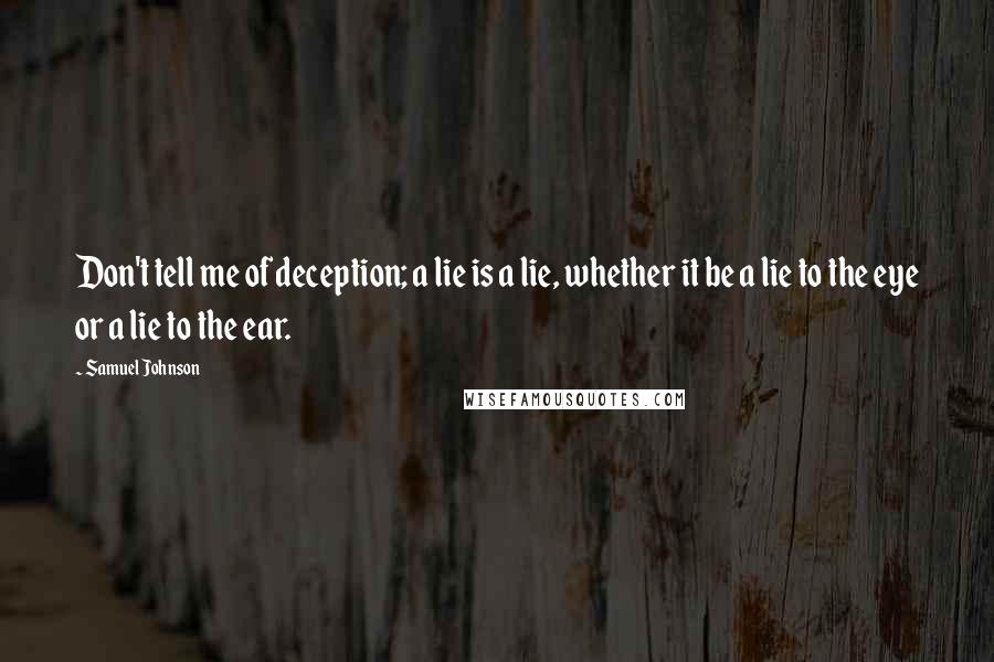 Samuel Johnson Quotes: Don't tell me of deception; a lie is a lie, whether it be a lie to the eye or a lie to the ear.